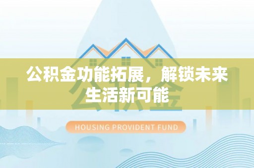 资源公积金功能拓展，解锁未来生活新可能