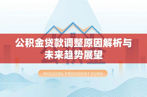 资源公积金贷款调整原因解析与未来趋势展望
