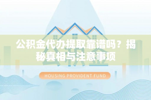 资源公积金代办提取靠谱吗？揭秘真相与注意事项