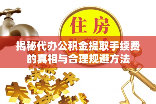 资源揭秘代办公积金提取手续费的真相与合理规避方法