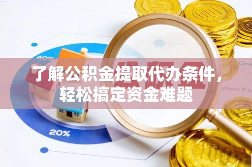 资源了解公积金提取代办条件，轻松搞定资金难题