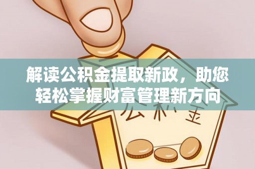 资源解读公积金提取新政，助您轻松掌握财富管理新方向