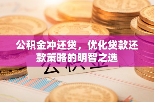 资源公积金冲还贷，优化贷款还款策略的明智之选