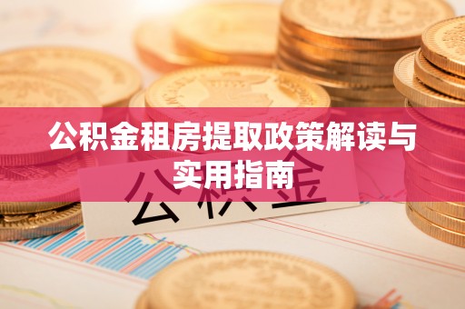 资源公积金租房提取政策解读与实用指南