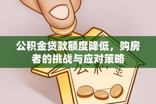 资源公积金贷款额度降低，购房者的挑战与应对策略