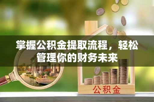 资源掌握公积金提取流程，轻松管理你的财务未来