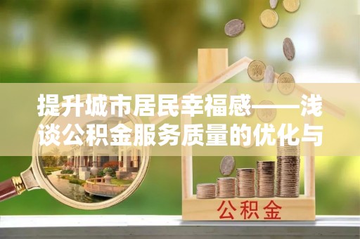 资源提升城市居民幸福感——浅谈公积金服务质量的优化与未来