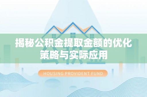 资源揭秘公积金提取金额的优化策略与实际应用