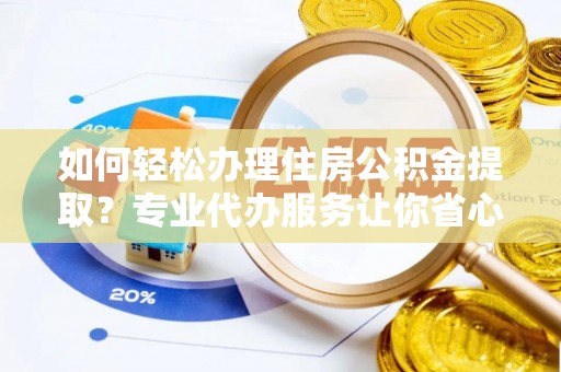 资源如何轻松办理住房公积金提取？专业代办服务让你省心无忧