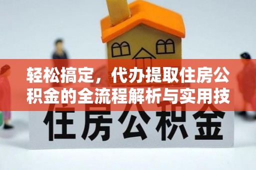 资源轻松搞定，代办提取住房公积金的全流程解析与实用技巧