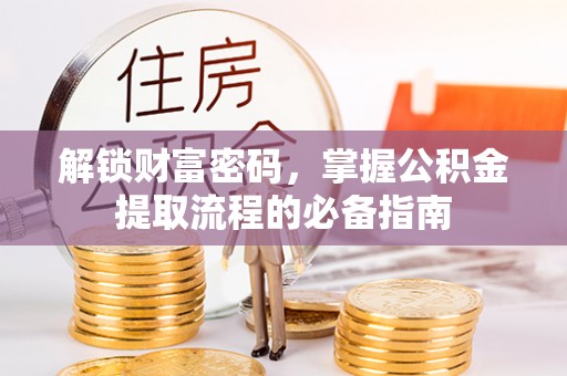 资源解锁财富密码，掌握公积金提取流程的必备指南