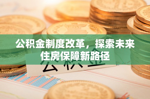 资源公积金制度改革，探索未来住房保障新路径
