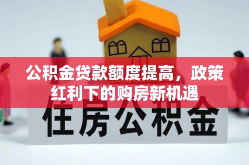 资源公积金贷款额度提高，政策红利下的购房新机遇