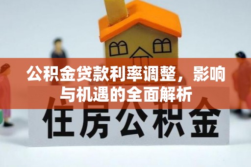 资源公积金贷款利率调整，影响与机遇的全面解析