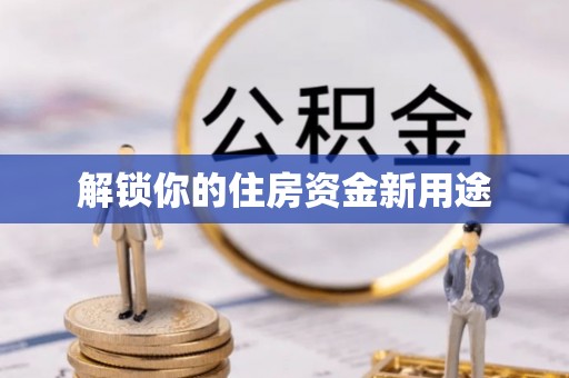资源解锁你的住房资金新用途