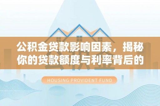 资源公积金贷款影响因素，揭秘你的贷款额度与利率背后的秘密