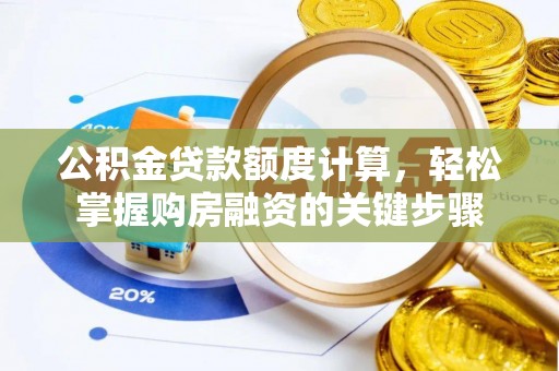 资源公积金贷款额度计算，轻松掌握购房融资的关键步骤