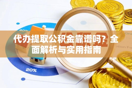 资源代办提取公积金靠谱吗？全面解析与实用指南