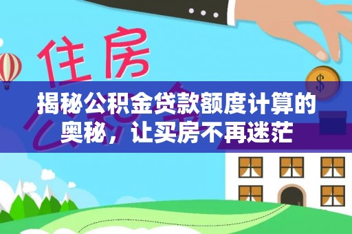 资源揭秘公积金贷款额度计算的奥秘，让买房不再迷茫