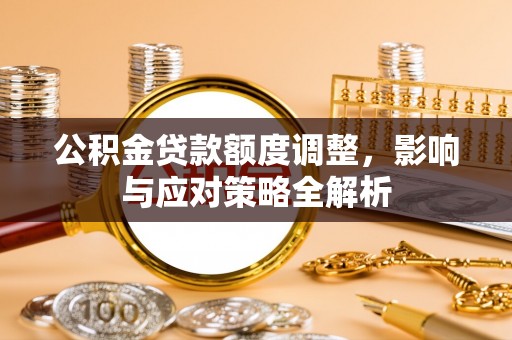 资源公积金贷款额度调整，影响与应对策略全解析