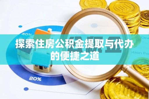 资源探索住房公积金提取与代办的便捷之道