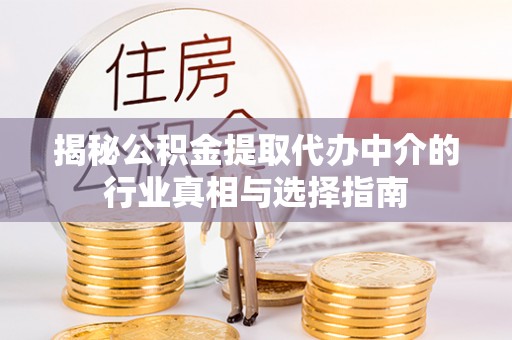 资源揭秘公积金提取代办中介的行业真相与选择指南