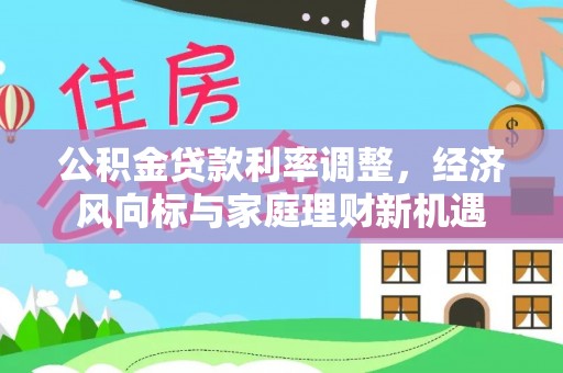 资源公积金贷款利率调整，经济风向标与家庭理财新机遇