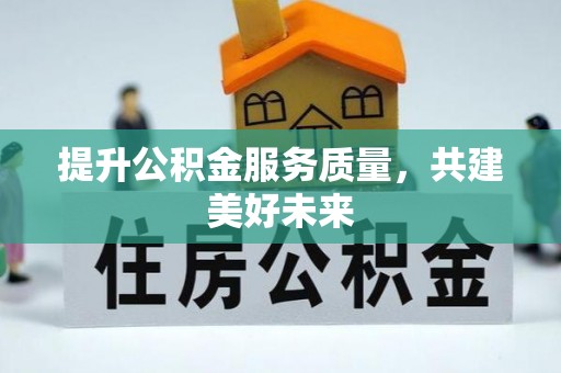 资源提升公积金服务质量，共建美好未来