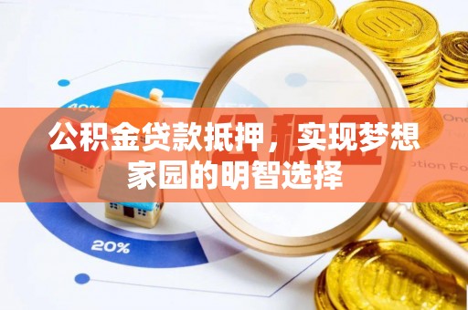 资源公积金贷款抵押，实现梦想家园的明智选择