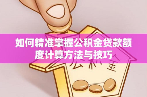 资源如何精准掌握公积金贷款额度计算方法与技巧