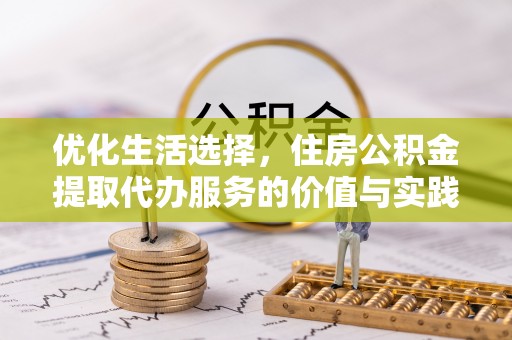 资源优化生活选择，住房公积金提取代办服务的价值与实践
