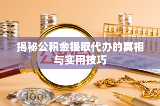 资源揭秘公积金提取代办的真相与实用技巧