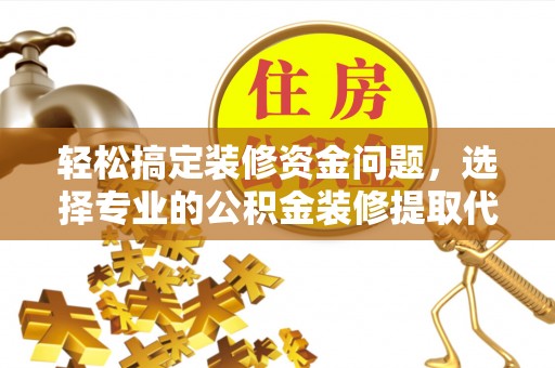 资源轻松搞定装修资金问题，选择专业的公积金装修提取代办服务