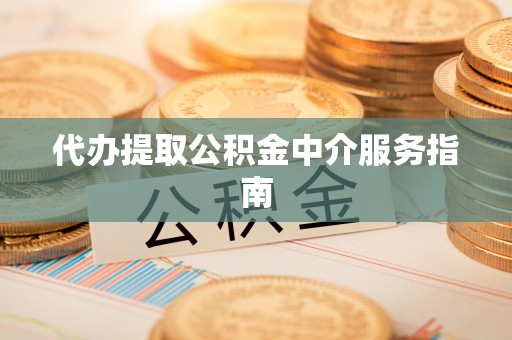 资源代办提取公积金中介服务指南