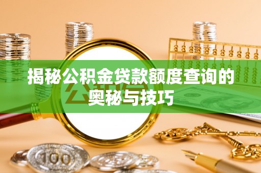 资源揭秘公积金贷款额度查询的奥秘与技巧