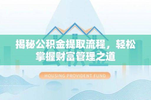 资源揭秘公积金提取流程，轻松掌握财富管理之道