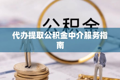 资源代办提取公积金中介服务指南