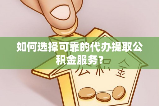 资源如何选择可靠的代办提取公积金服务？