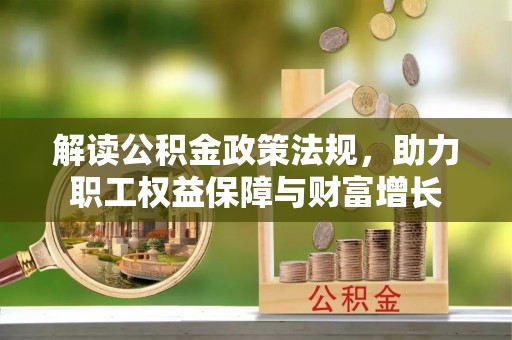 资源解读公积金政策法规，助力职工权益保障与财富增长