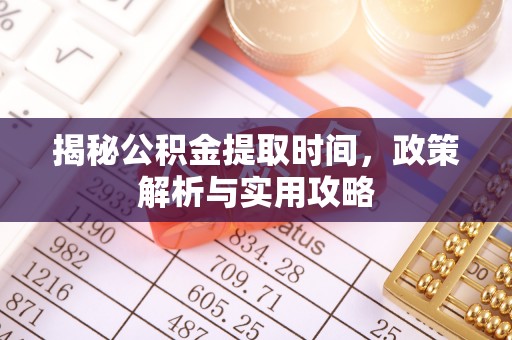 资源揭秘公积金提取时间，政策解析与实用攻略