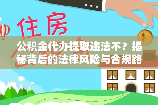 资源公积金代办提取违法不？揭秘背后的法律风险与合规路径