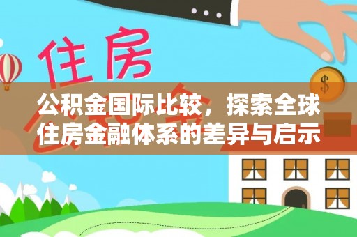资源公积金国际比较，探索全球住房金融体系的差异与启示