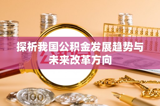资源探析我国公积金发展趋势与未来改革方向