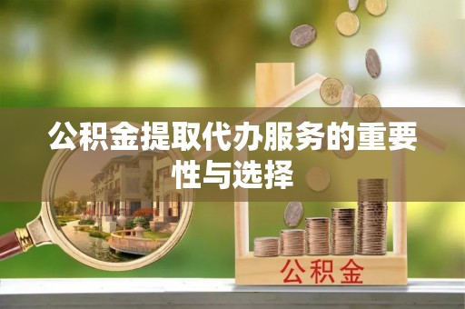 资源公积金提取代办服务的重要性与选择
