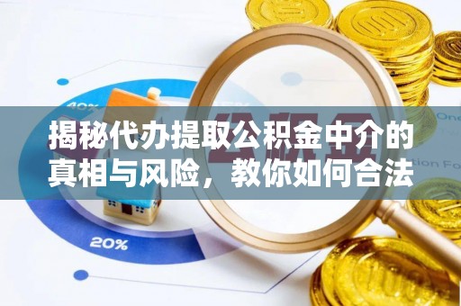 资源揭秘代办提取公积金中介的真相与风险，教你如何合法合规操作
