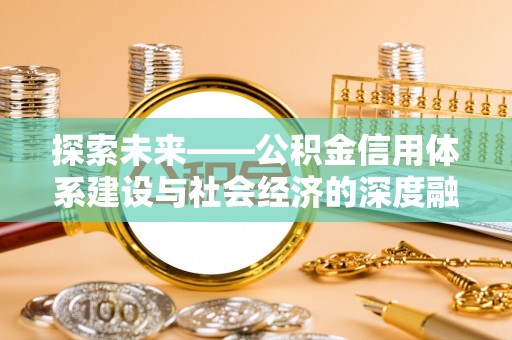 资源探索未来——公积金信用体系建设与社会经济的深度融合