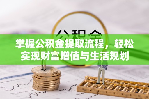 资源掌握公积金提取流程，轻松实现财富增值与生活规划