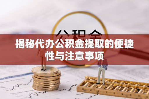 资源揭秘代办公积金提取的便捷性与注意事项
