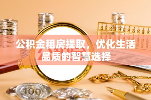 资源公积金租房提取，优化生活品质的智慧选择