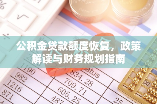 资源公积金贷款额度恢复，政策解读与财务规划指南